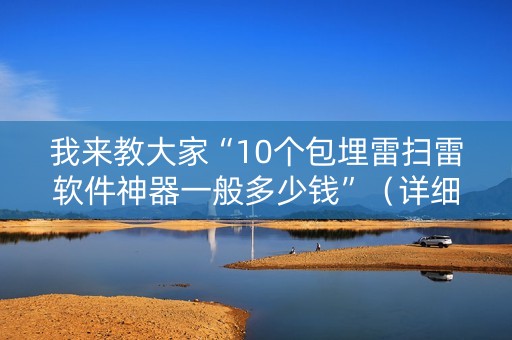 我来教大家“10个包埋雷扫雷软件神器一般多少钱”（详细透视教程）-哔哩哔哩
