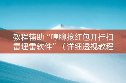 教程辅助“哼聊抢红包开挂扫雷埋雷软件”（详细透视教程）-哔哩哔哩