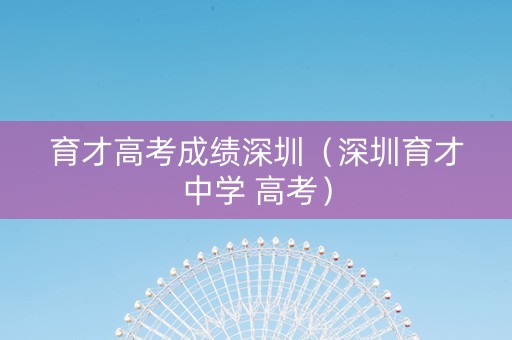 育才高考成绩深圳（深圳育才中学 高考）