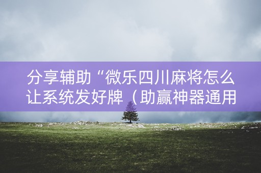 分享辅助“微乐四川麻将怎么让系统发好牌（助赢神器通用版）