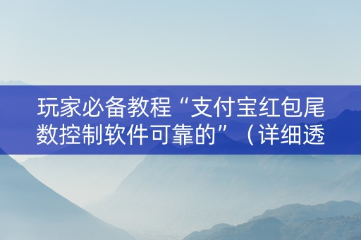 玩家必备教程“支付宝红包尾数控制软件可靠的”（详细透视教程）-哔哩哔哩