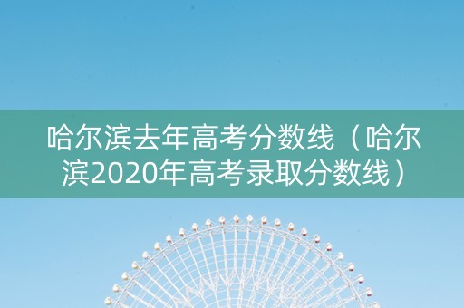哈尔滨去年高考分数线（哈尔滨2020年高考录取分数线）