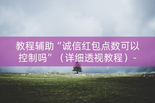 教程辅助“诚信红包点数可以控制吗”（详细透视教程）-哔哩哔哩
