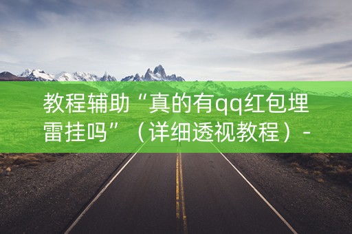 教程辅助“真的有qq红包埋雷挂吗”（详细透视教程）-哔哩哔哩