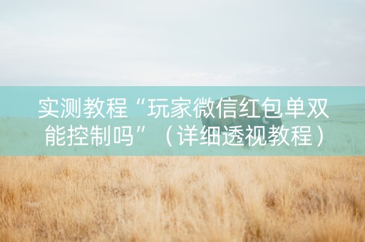实测教程“玩家微信红包单双能控制吗”（详细透视教程）-哔哩哔哩