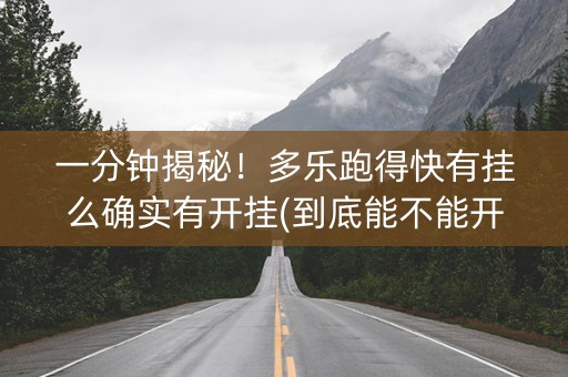 一分钟揭秘！多乐跑得快有挂么确实有开挂(到底能不能开挂)