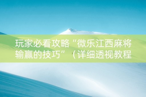 玩家必看攻略“微乐江西麻将输赢的技巧”（详细透视教程）-哔哩哔哩