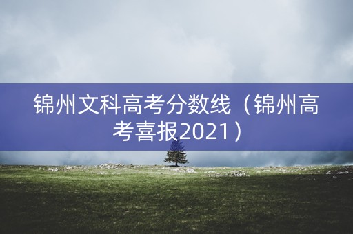 锦州文科高考分数线（锦州高考喜报2021）
