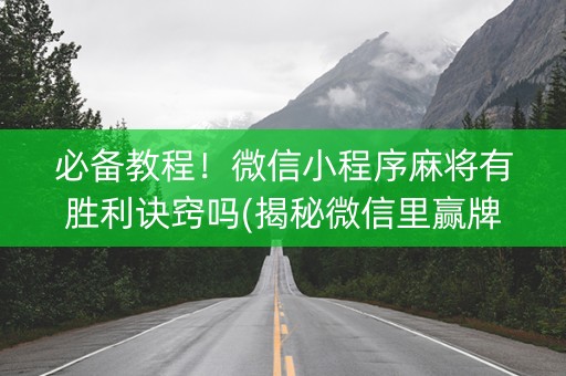 必备教程！微信小程序麻将有胜利诀窍吗(揭秘微信里赢牌的技巧)