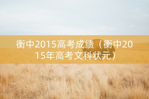 衡中2015高考成绩（衡中2015年高考文科状元）