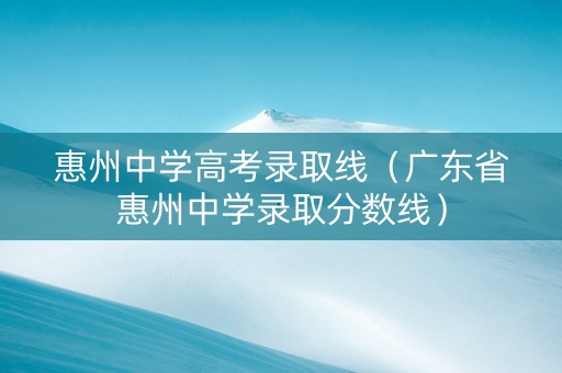 惠州中学高考录取线（广东省惠州中学录取分数线）