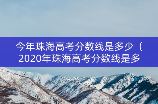 今年珠海高考分数线是多少（2020年珠海高考分数线是多少）