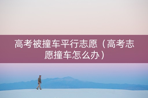 高考被撞车平行志愿（高考志愿撞车怎么办）
