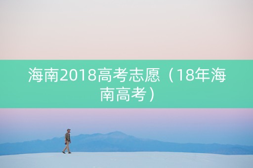海南2018高考志愿（18年海南高考）