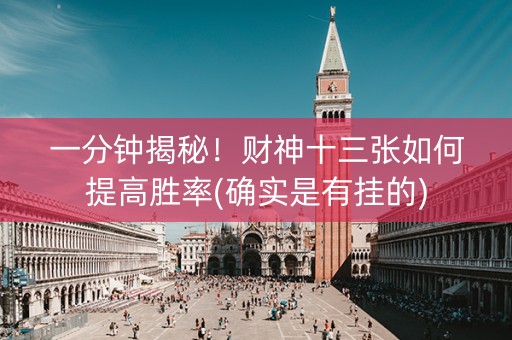 一分钟揭秘！财神十三张如何提高胜率(确实是有挂的)