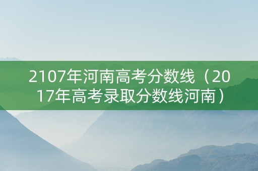 2107年河南高考分数线（2017年高考录取分数线河南）