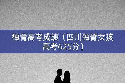 独臂高考成绩（四川独臂女孩高考625分）