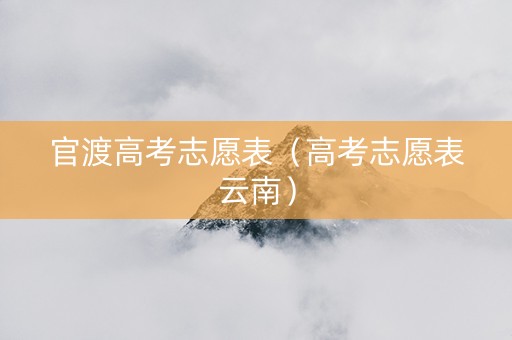 官渡高考志愿表（高考志愿表云南）