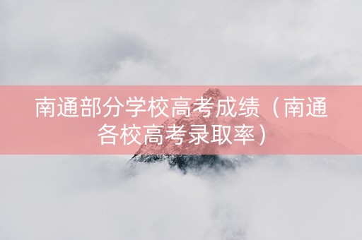南通部分学校高考成绩（南通各校高考录取率）