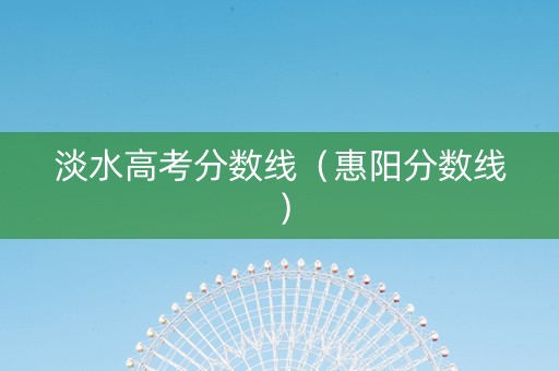 淡水高考分数线（惠阳分数线）