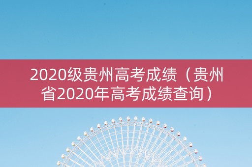 2020级贵州高考成绩（贵州省2020年高考成绩查询）