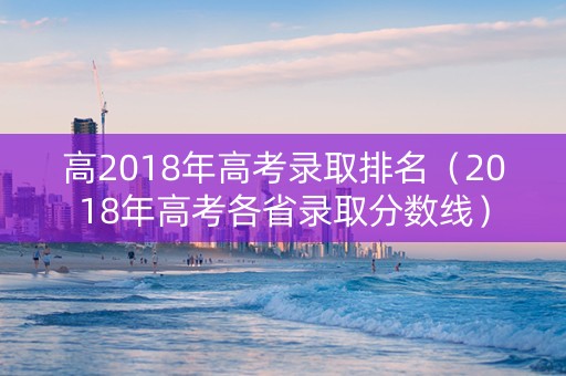 高2018年高考录取排名（2018年高考各省录取分数线）