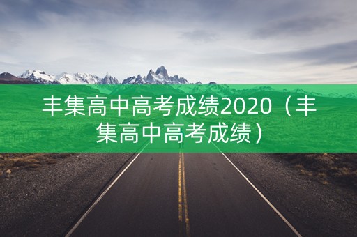 丰集高中高考成绩2020（丰集高中高考成绩）