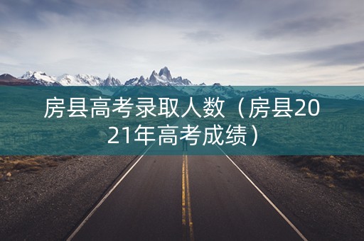 房县高考录取人数（房县2021年高考成绩）