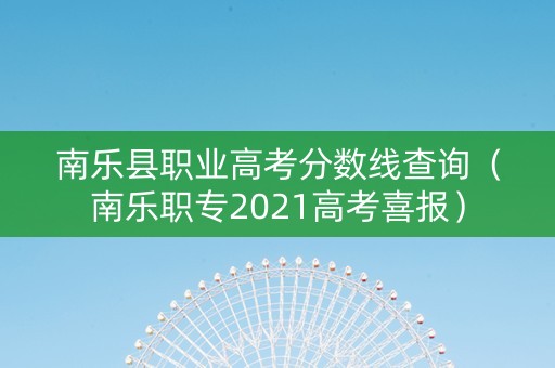 南乐县职业高考分数线查询（南乐职专2021高考喜报）
