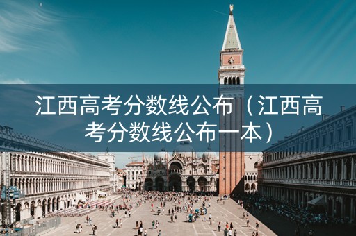江西高考分数线公布（江西高考分数线公布一本）
