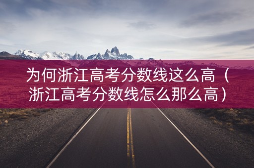 为何浙江高考分数线这么高（浙江高考分数线怎么那么高）