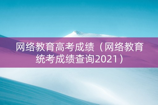 网络教育高考成绩（网络教育统考成绩查询2021）