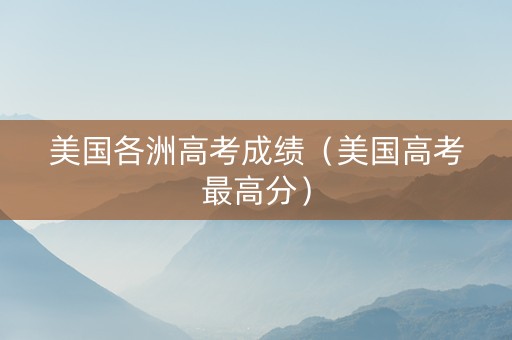 美国各洲高考成绩（美国高考最高分）