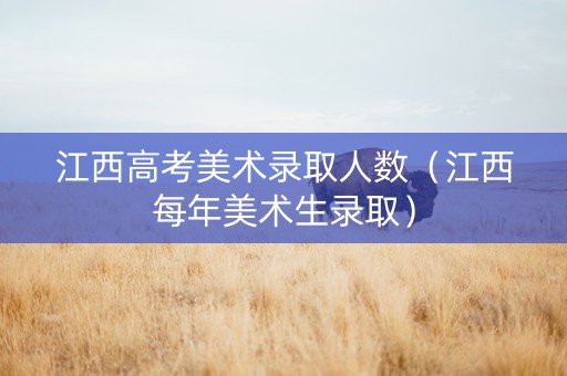 江西高考美术录取人数（江西每年美术生录取）