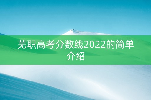 芜职高考分数线2022的简单介绍