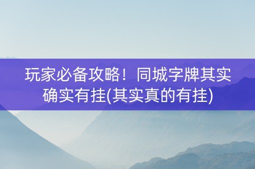 玩家必备攻略！同城字牌其实确实有挂(其实真的有挂)