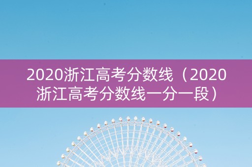 2020浙江高考分数线（2020浙江高考分数线一分一段）