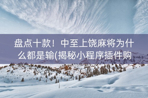 盘点十款！中至上饶麻将为什么都是输(揭秘小程序插件购买)