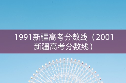 1991新疆高考分数线（2001新疆高考分数线）