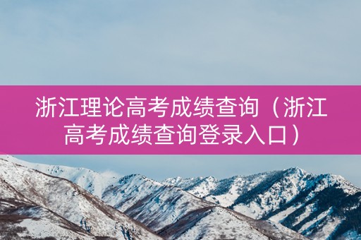 浙江理论高考成绩查询（浙江高考成绩查询登录入口）
