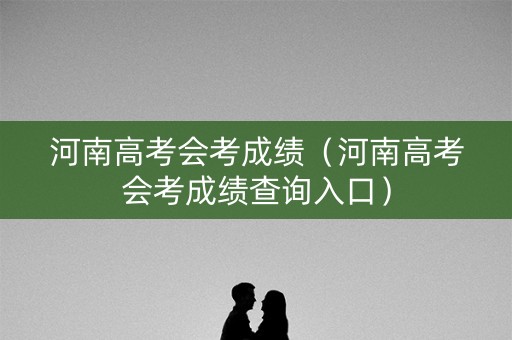 河南高考会考成绩（河南高考会考成绩查询入口）