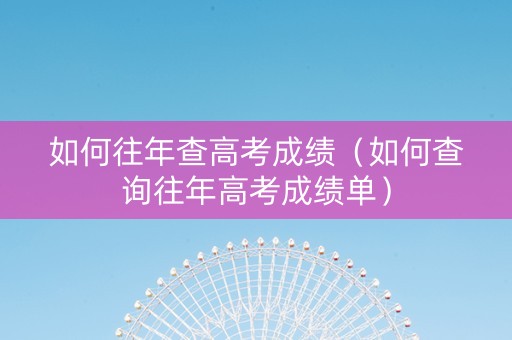 如何往年查高考成绩（如何查询往年高考成绩单）