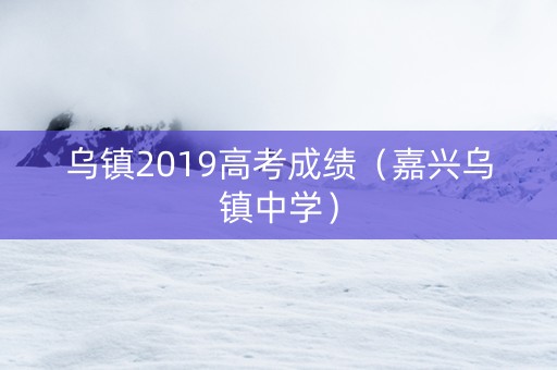 乌镇2019高考成绩（嘉兴乌镇中学）