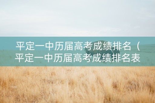 平定一中历届高考成绩排名（平定一中历届高考成绩排名表）