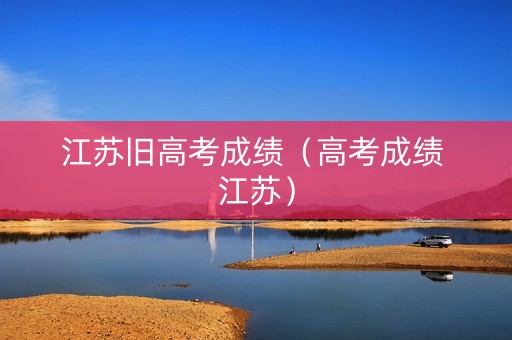 江苏旧高考成绩（高考成绩 江苏）