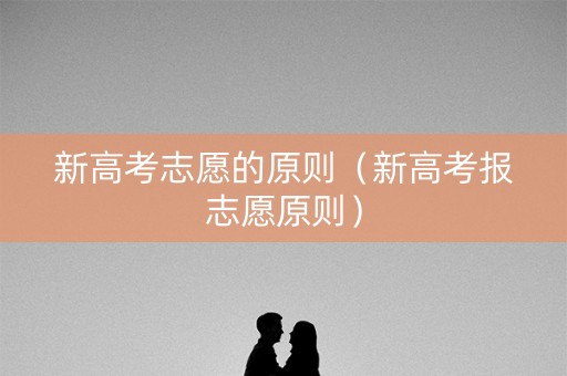 新高考志愿的原则（新高考报志愿原则）