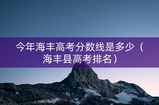 今年海丰高考分数线是多少（海丰县高考排名）