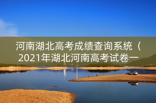 河南湖北高考成绩查询系统（2021年湖北河南高考试卷一样吗）