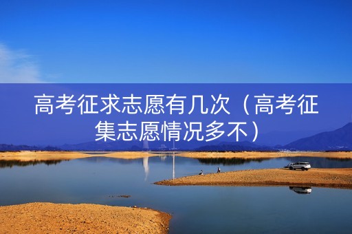 高考征求志愿有几次（高考征集志愿情况多不）