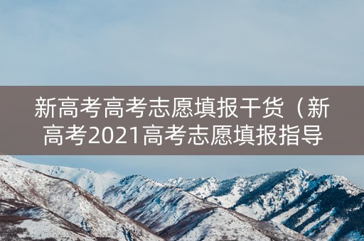 新高考高考志愿填报干货（新高考2021高考志愿填报指导）